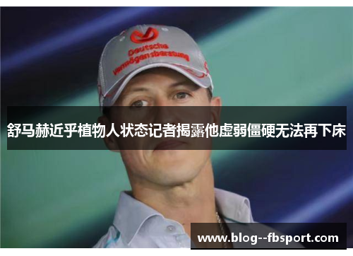 舒马赫近乎植物人状态记者揭露他虚弱僵硬无法再下床