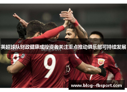 英超球队财政健康成投资者关注重点推动俱乐部可持续发展