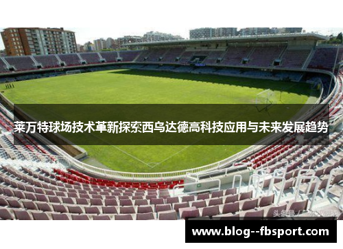莱万特球场技术革新探索西乌达德高科技应用与未来发展趋势
