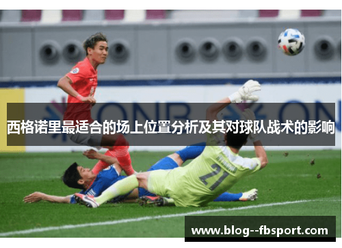西格诺里最适合的场上位置分析及其对球队战术的影响