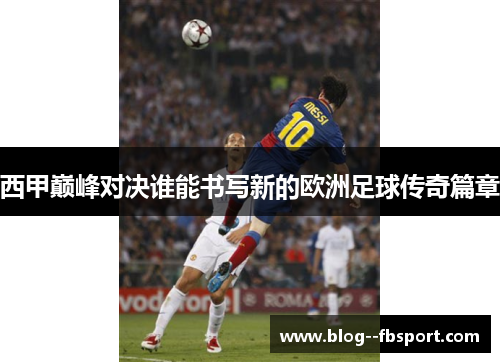西甲巅峰对决谁能书写新的欧洲足球传奇篇章 西甲巅峰对决谁能书写新的欧洲足球传奇篇章