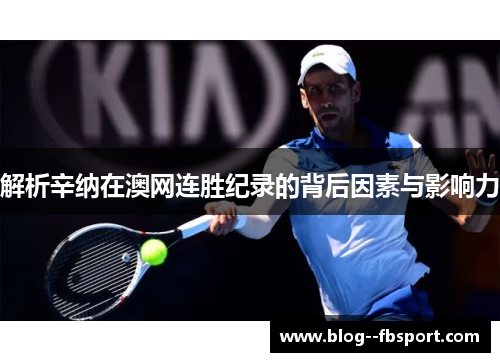 解析辛纳在澳网连胜纪录的背后因素与影响力