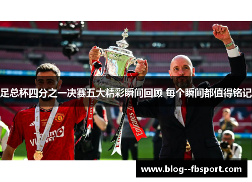 足总杯四分之一决赛五大精彩瞬间回顾 每个瞬间都值得铭记 足总杯四分之一决赛五大精彩瞬间回顾 每个瞬间都值得铭记