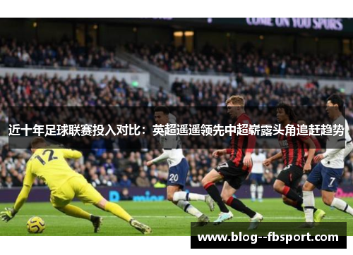 近十年足球联赛投入对比：英超遥遥领先中超崭露头角追赶趋势