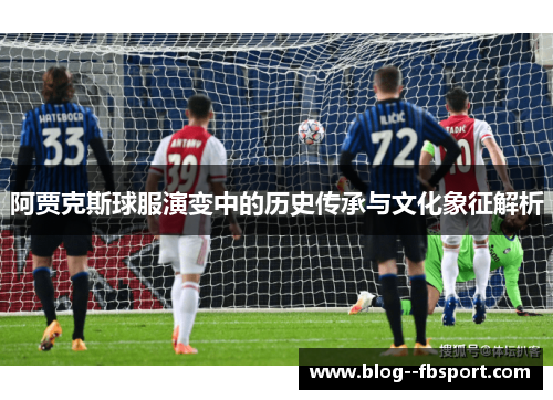 阿贾克斯球服演变中的历史传承与文化象征解析