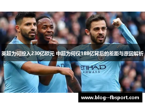 英超为何投入230亿欧元 中超为何仅188亿背后的差距与原因解析