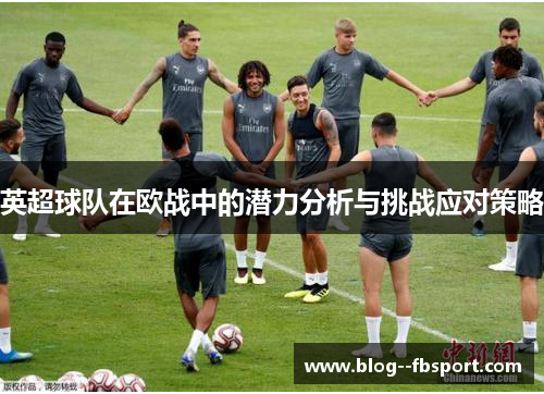 英超球队在欧战中的潜力分析与挑战应对策略
