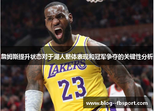 詹姆斯提升状态对于湖人整体表现和冠军争夺的关键性分析