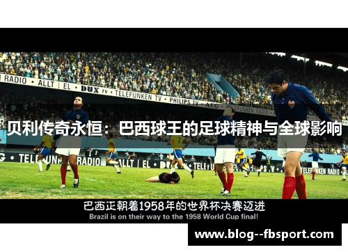 贝利传奇永恒:巴西球王的足球精神与全球影响 贝利传奇永恒:巴西球王的足球精神与全球影响