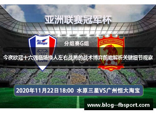 今夜欧冠十六强临场换人左右战局的战术博弈前瞻解析关键细节观察