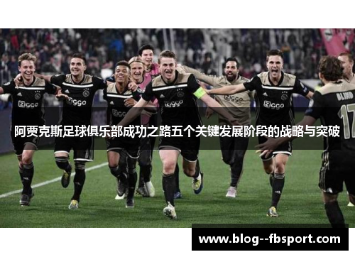 阿贾克斯足球俱乐部成功之路五个关键发展阶段的战略与突破