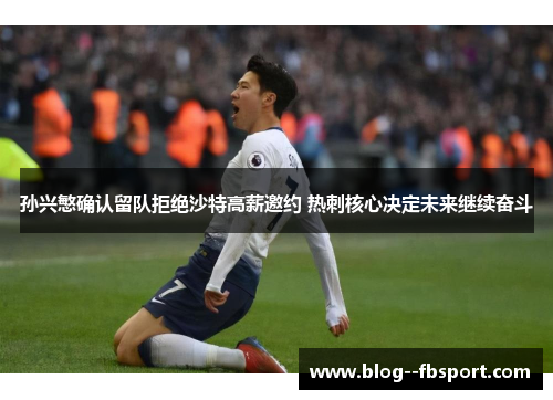 孙兴慜确认留队拒绝沙特高薪邀约 热刺核心决定未来继续奋斗
