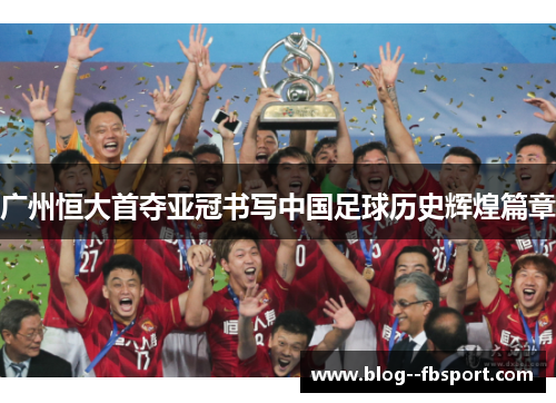 广州恒大首夺亚冠书写中国足球历史辉煌篇章 广州恒大首夺亚冠书写中国足球历史辉煌篇章