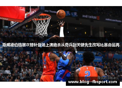 斯威德伯格屡次替补登场上演绝杀从奇兵到关键先生改写比赛命运再