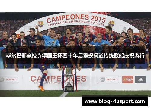 毕尔巴鄂竞技夺得国王杯四十年后重现河道传统驳船庆祝游行 毕尔巴鄂竞技夺得国王杯四十年后重现河道传统驳船庆祝游行