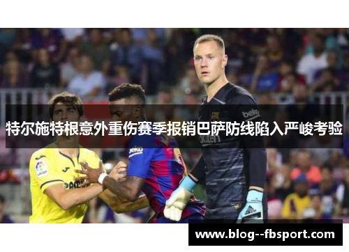 特尔施特根意外重伤赛季报销巴萨防线陷入严峻考验 特尔施特根意外重伤赛季报销巴萨防线陷入严峻考验