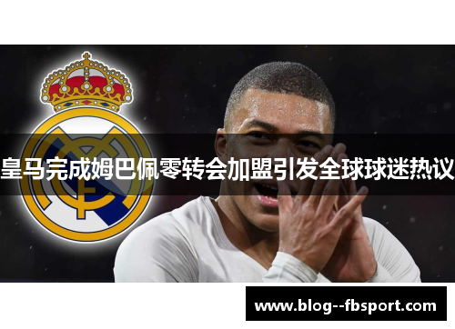 皇马完成姆巴佩零转会加盟引发全球球迷热议