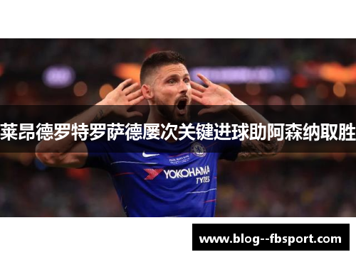 莱昂德罗特罗萨德屡次关键进球助阿森纳取胜 莱昂德罗特罗萨德屡次关键进球助阿森纳取胜