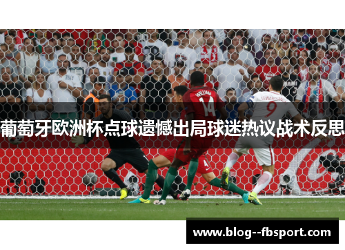葡萄牙欧洲杯点球遗憾出局球迷热议战术反思