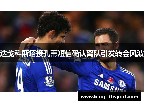 迭戈科斯塔接孔蒂短信确认离队引发转会风波