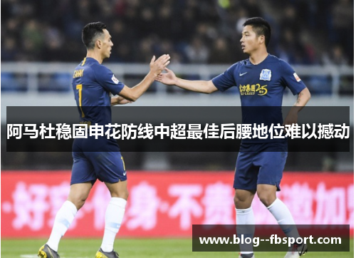 阿马杜稳固申花防线中超最佳后腰地位难以撼动 阿马杜稳固申花防线中超最佳后腰地位难以撼动