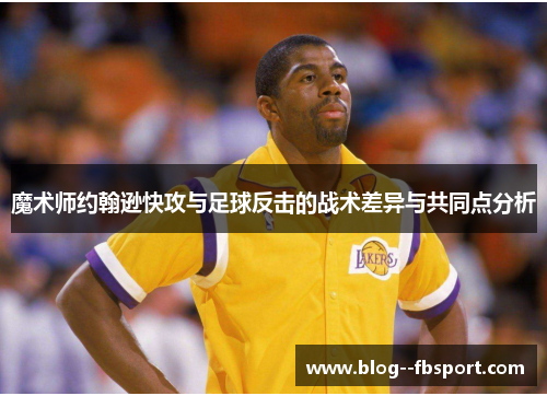 魔术师约翰逊快攻与足球反击的战术差异与共同点分析