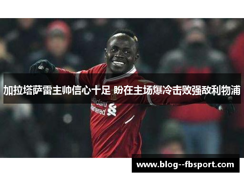 加拉塔萨雷主帅信心十足 盼在主场爆冷击败强敌利物浦