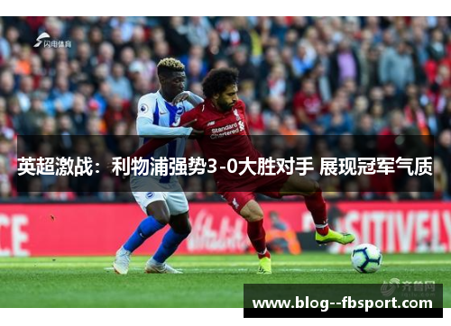 英超激战：利物浦强势3-0大胜对手 展现冠军气质