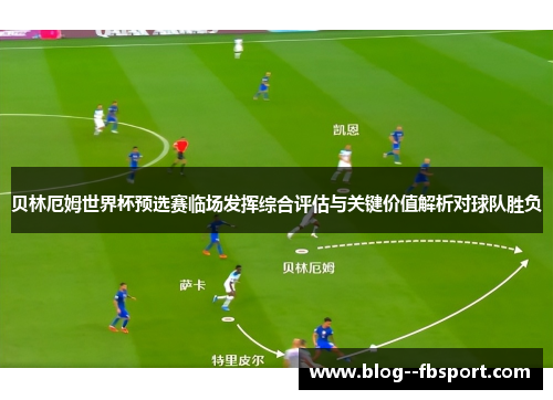 贝林厄姆世界杯预选赛临场发挥综合评估与关键价值解析对球队胜负