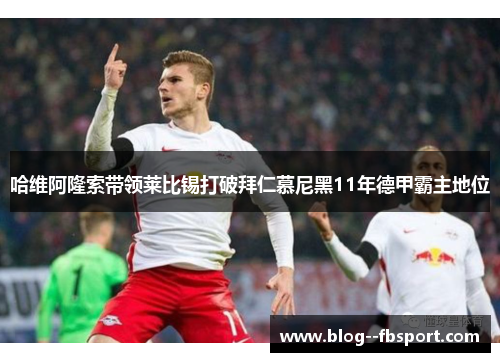 哈维阿隆索带领莱比锡打破拜仁慕尼黑11年德甲霸主地位