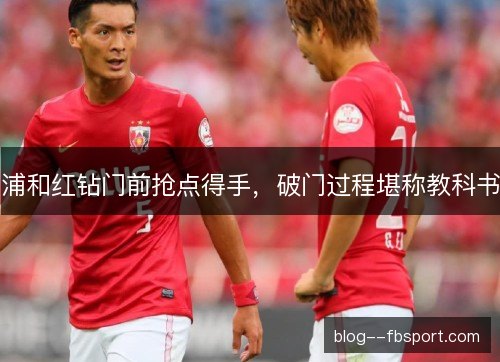 浦和红钻门前抢点得手，破门过程堪称教科书